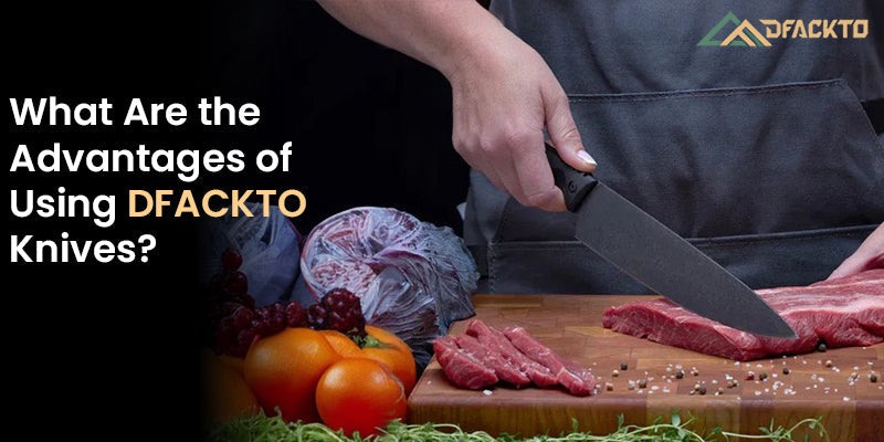 What Are the Advantages of Using DFACKTO Knives?: Expert Guide